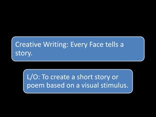 Creative Writing: Every Face tells a
story.
L/O: To create a short story or
poem based on a visual stimulus.
 