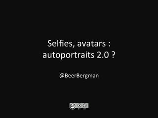 Selﬁes,	
  avatars	
  :	
  	
  
autoportraits	
  2.0	
  ?	
  
	
  
@BeerBergman	
  
 