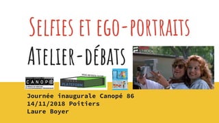 Selfies et ego-portraits
Atelier-débats
Journée inaugurale Canopé 86
14/11/2018 Poitiers
Laure Boyer
 
