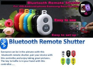 Everyone can be in the pictures with this 
bluetooth remote shutter. pair your device with 
this controller,and enjoy taking great pictures. 
The key to Selfie is in your hand with this 
controller..... 
 