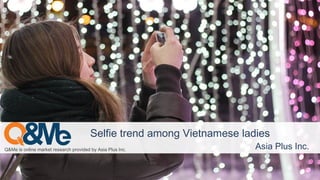 Q&Me is online market research provided by Asia Plus Inc. Asia Plus Inc.
Selfie trend among Vietnamese ladies
 