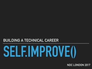 SELF.IMPROVE()
BUILDING A TECHNICAL CAREER
NDC LONDON 2017
 