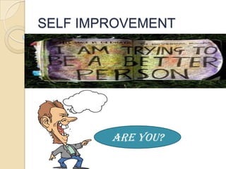 SELF IMPROVEMENT




        Are You?
 