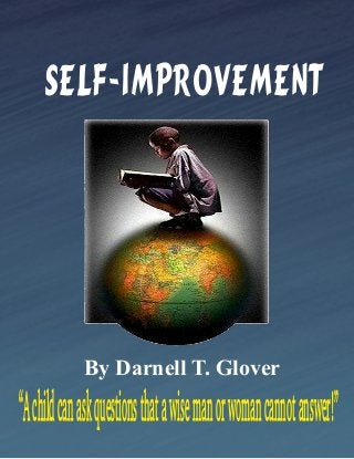 SELF-IMPROVEMENT

By Darnell T. Glover

“A child can ask questions that a wise man or woman cannot answer!”

 
