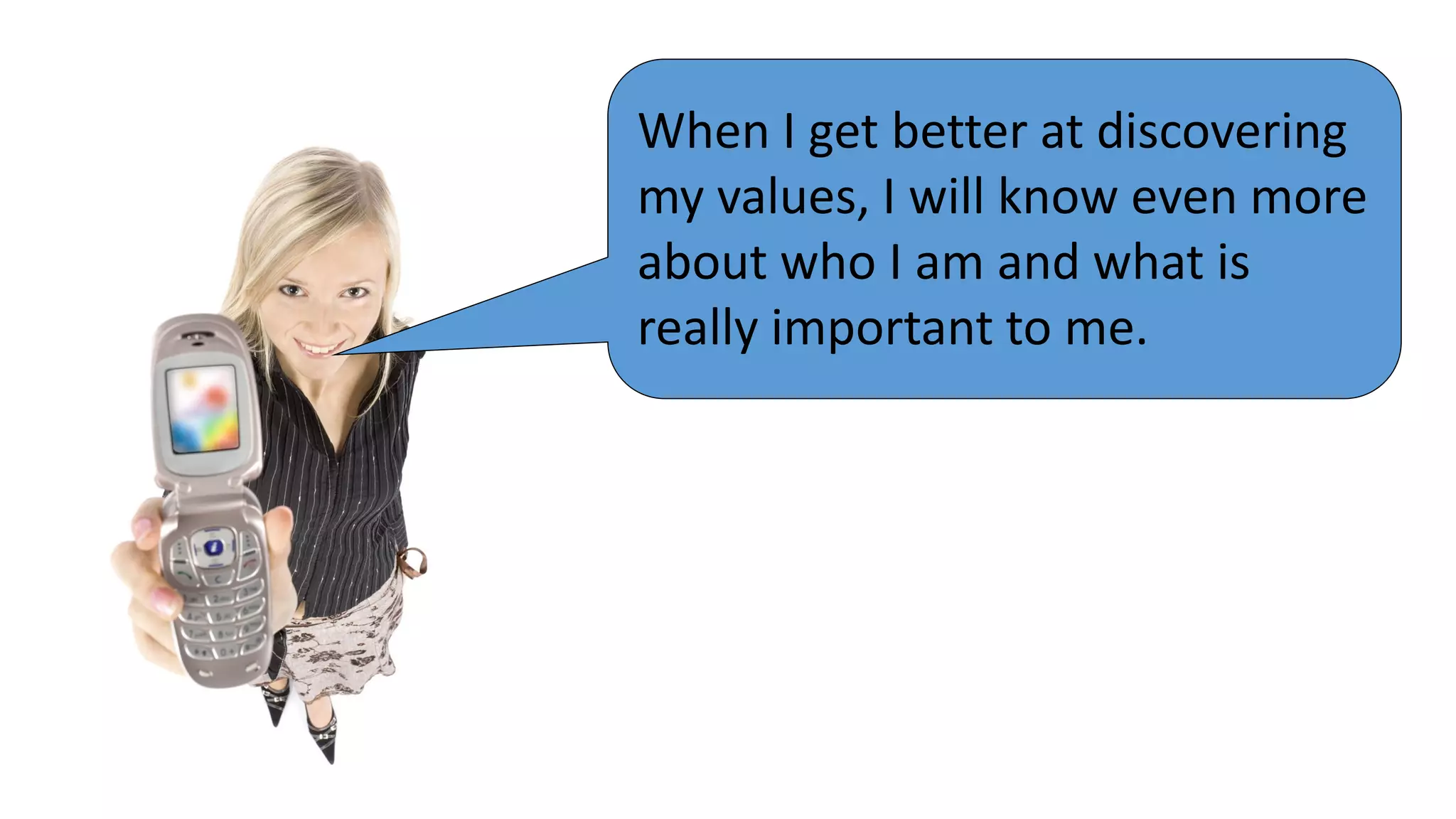 When I get better at discovering
my values, I will know even more
about who I am and what is
really important to me.

 