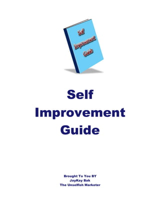 Self
Improvement
Guide
Brought To You BY
JayKay Bak
The Unselfish Marketer
 