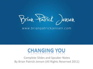 Changing You Complete Slides and Speaker Notes  By Brian Patrick Jensen (All Rights Reserved 2011) 