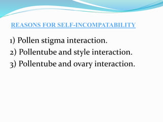 REASONS FOR SELF-INCOMPATABILITY
1) Pollen stigma interaction.
2) Pollentube and style interaction.
3) Pollentube and ovary interaction.
 