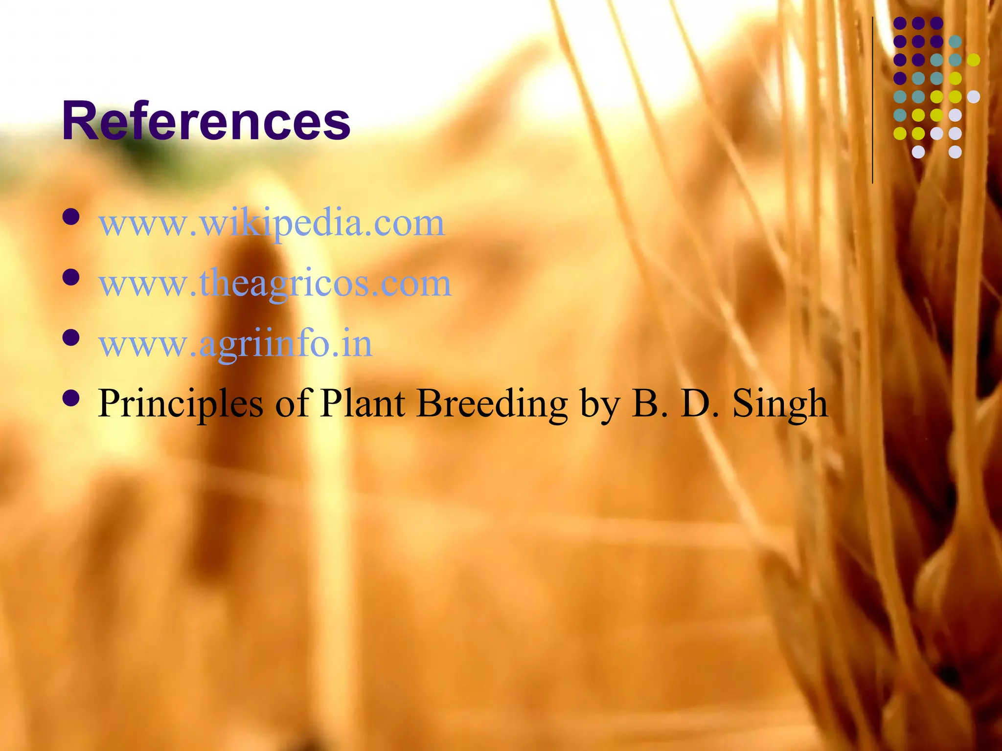References
 www.wikipedia.com
 www.theagricos.com
 www.agriinfo.in
 Principles of Plant Breeding by B. D. Singh
 