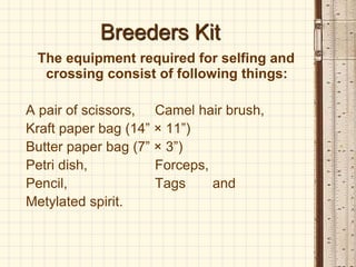 Breeders Kit
The equipment required for selfing and
crossing consist of following things:
A pair of scissors, Camel hair b...