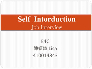E4C
陳妍諠 Lisa
410014843
Self Intorduction
Job Interview
 