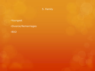 5. Family

-Youngest
-Divorce/Remarriages
-BIG!

 