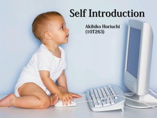 Self Introduction
Akihiko Horiuchi
(10T263)
 
