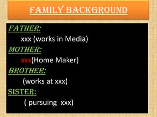 Family Background
Father:
xxx (works in Media)
Mother:
xxx(Home Maker)
Brother:
(works at xxx)
Sister:
( pursuing xxx)
 