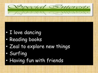 • I love dancing
• Reading books
• Zeal to explore new things
• Surfing
• Having fun with friends
 