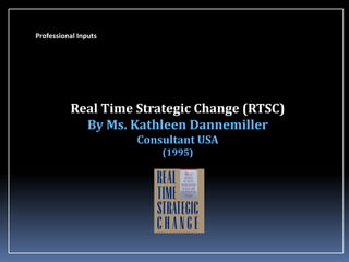 Professional Inputs

Real Time Strategic Change (RTSC)
By Ms. Kathleen Dannemiller
Consultant USA
(1995)

 