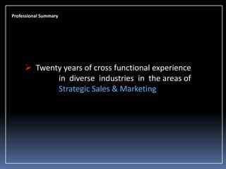 Professional Summary

 Twenty years of cross functional experience
in diverse industries in the areas of
Strategic Sales & Marketing

 