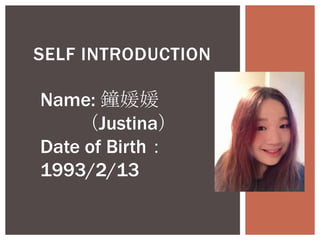 SELF INTRODUCTION

Name: 鐘媛媛
（Justina）
Date of Birth：
1993/2/13

 