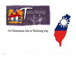 Im Taiwanese, live in Taichung city.
 