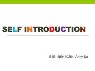 SELF INTRODUCTION
E4B 499410204 Anny Su