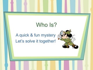 Who Is?
A quick & fun mystery
Let’s solve it together!
 