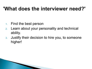 1. Find the best person
2. Learn about your personality and technical
ability.
3. Justify their decision to hire you, to someone
higher!
 