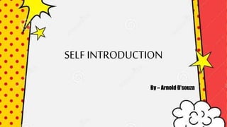 SELF INTRODUCTION
By – Arnold D’souza
 