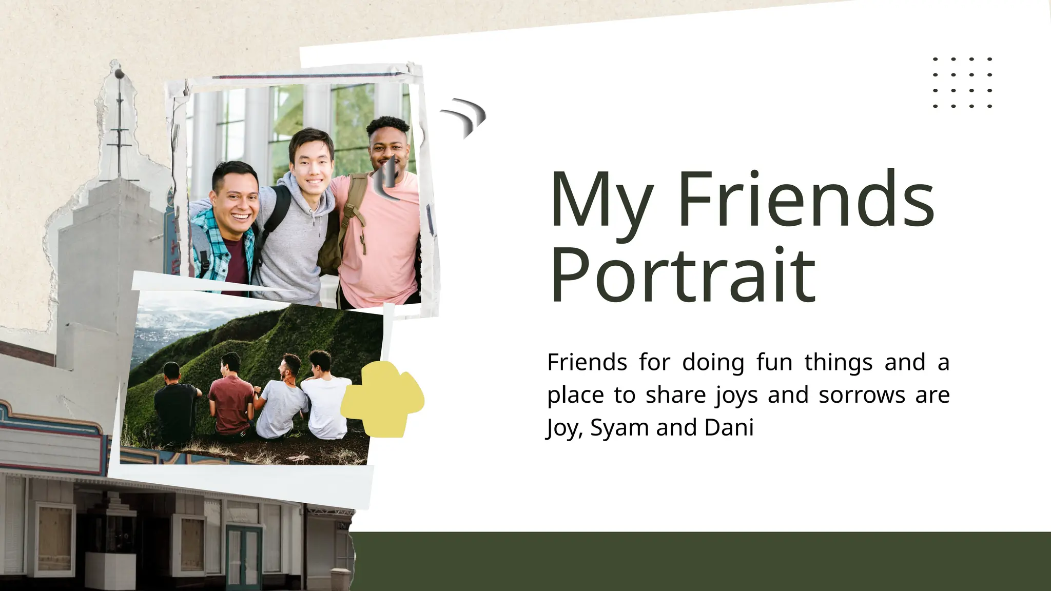 My Friends
Portrait
Friends for doing fun things and a
place to share joys and sorrows are
Joy, Syam and Dani
 
