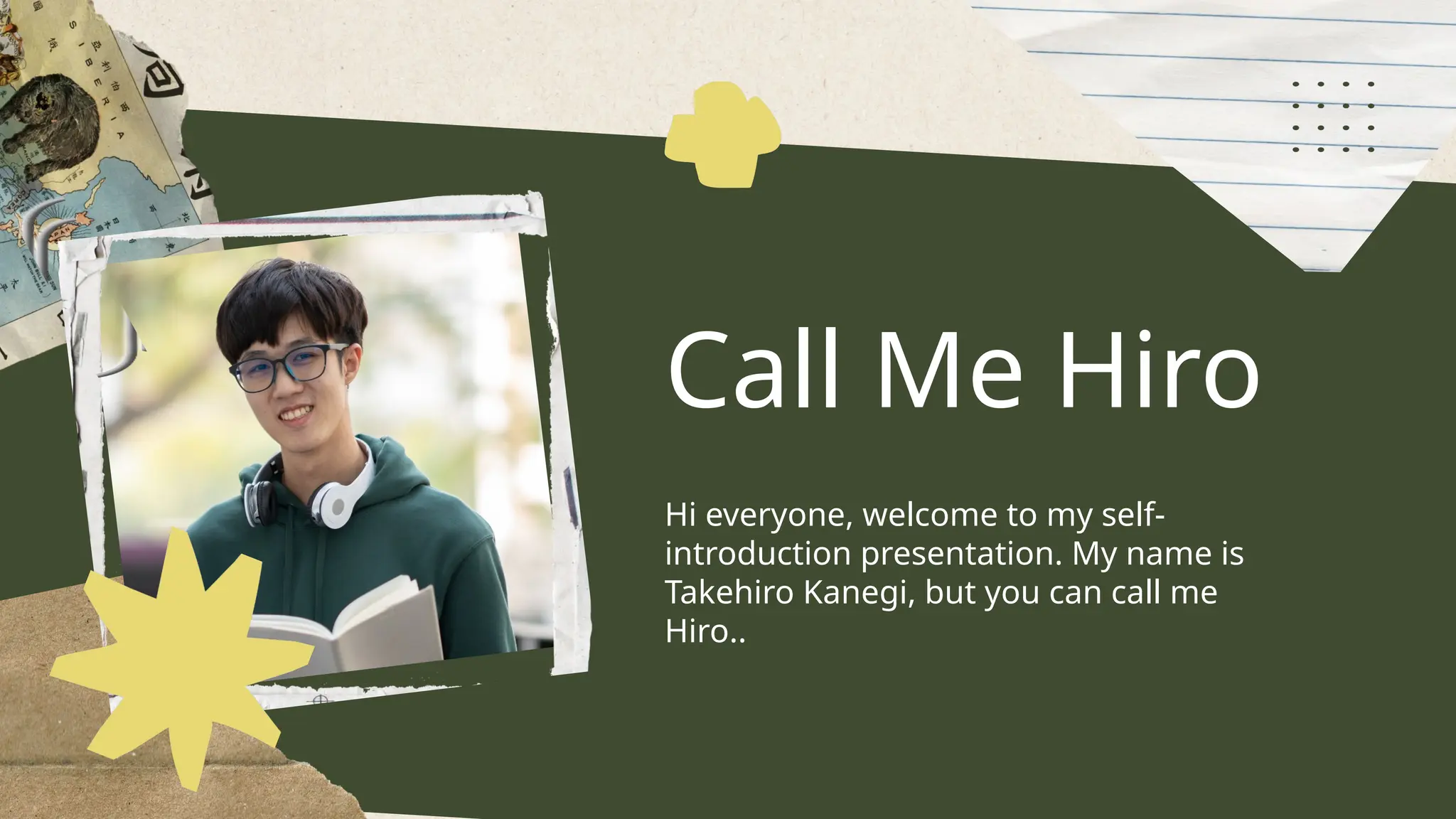 Call Me Hiro
Hi everyone, welcome to my self-
introduction presentation. My name is
Takehiro Kanegi, but you can call me
Hiro..
 