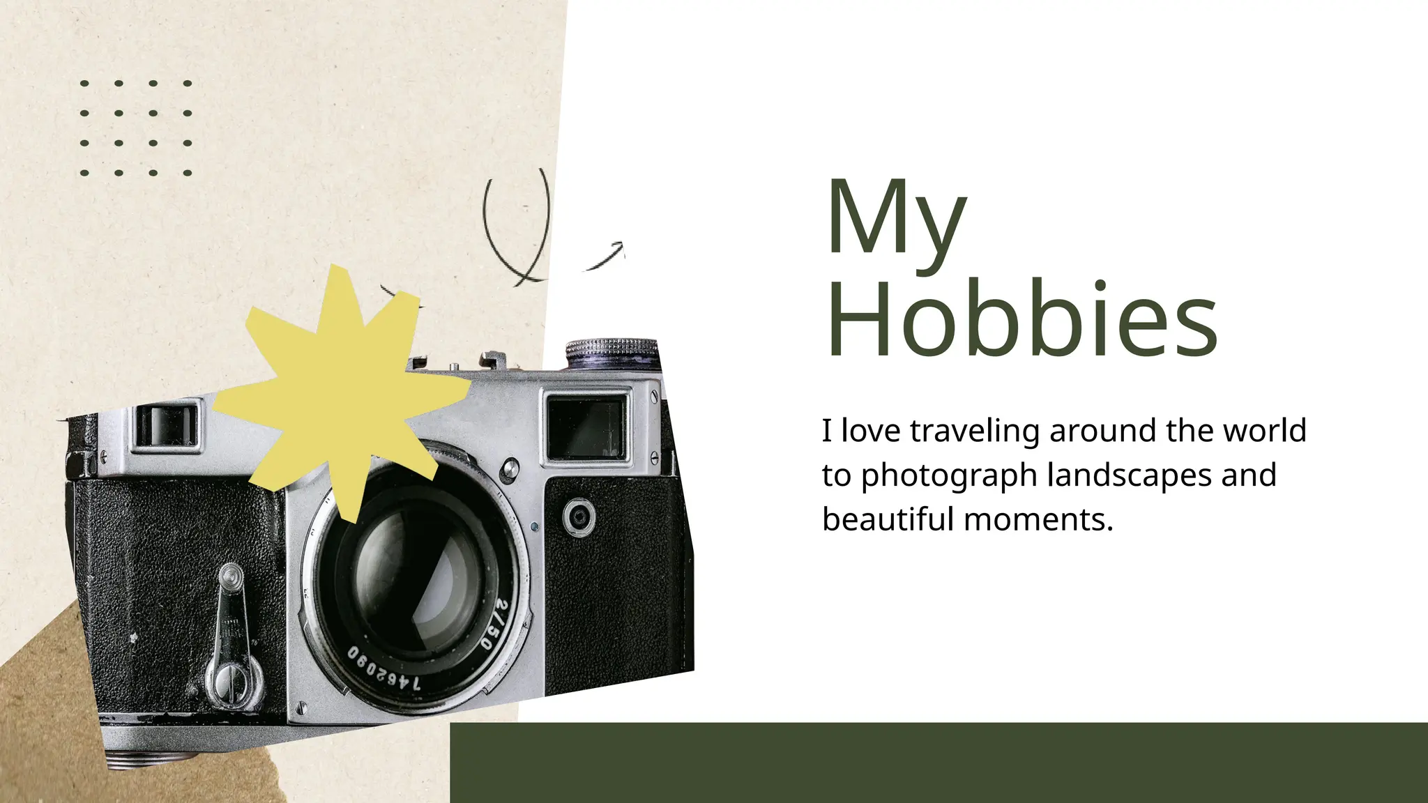 My
Hobbies
I love traveling around the world
to photograph landscapes and
beautiful moments.
 