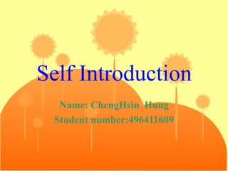 Self Introduction Name: ChengHsin  Hung Student number:496411609 