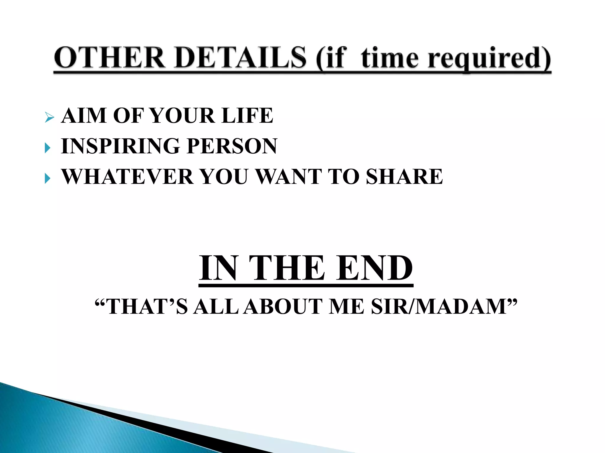  AIM OF YOUR LIFE
 INSPIRING PERSON
 WHATEVER YOU WANT TO SHARE
IN THE END
“THAT’S ALLABOUT ME SIR/MADAM”
 