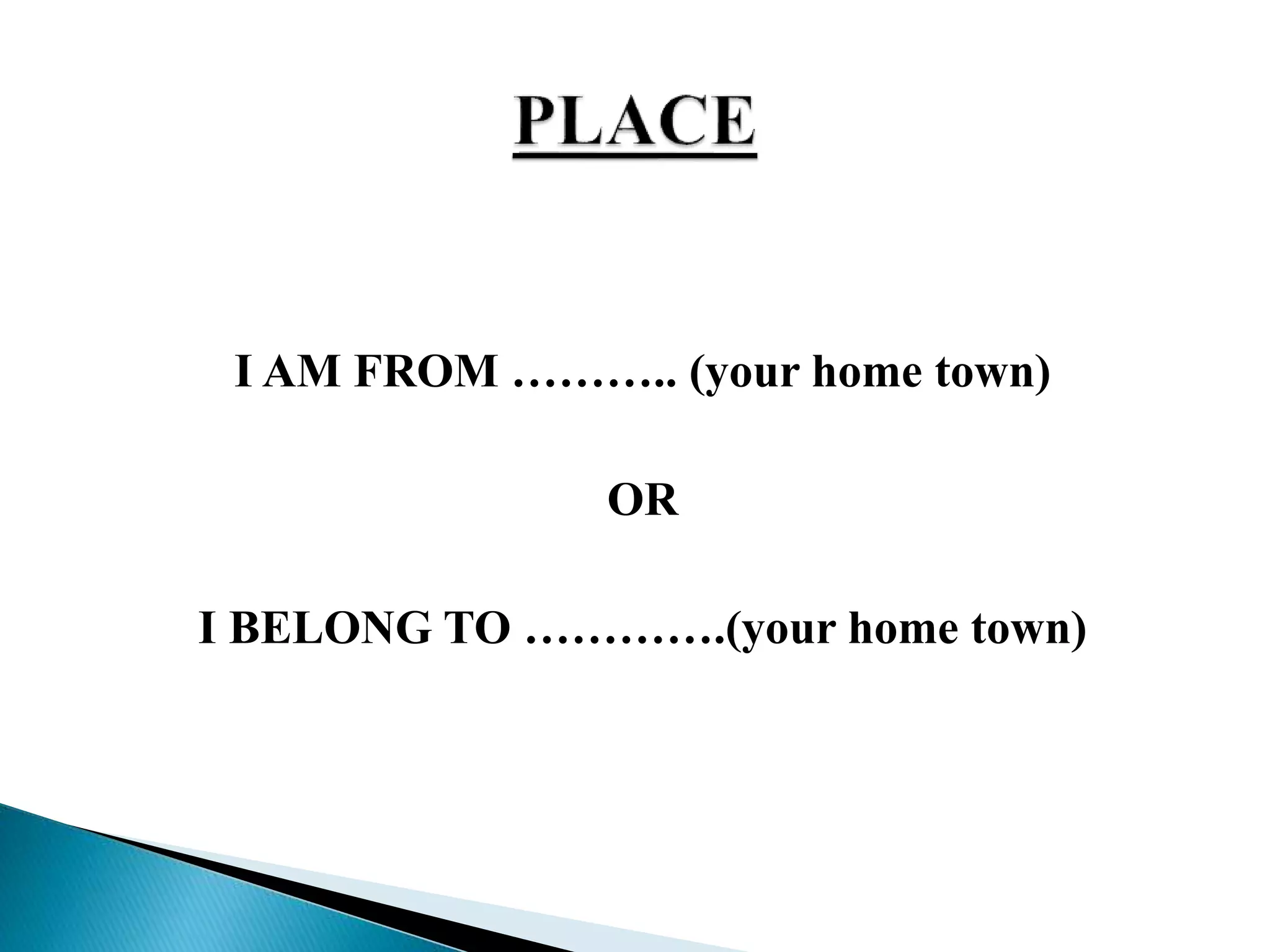 I AM FROM ……….. (your home town)
OR
I BELONG TO ………….(your home town)
 