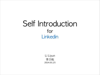 Self	 Introduction	 
for	 
Linkedin

Li Liyun
李⼒力耘
2014.01.25

 