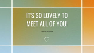 IT'S SO LOVELY TO
MEET ALL OF YOU!
Thank you for listening.
 