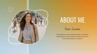 Name Surname
Presentations are communication tools that can be used as
demonstrations, lectures, speeches, reports, and more. It is
mostly presented before an audience.
ABOUT ME
 