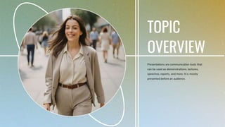 TOPIC
OVERVIEW
Presentations are communication tools that
can be used as demonstrations, lectures,
speeches, reports, and more. It is mostly
presented before an audience.
 