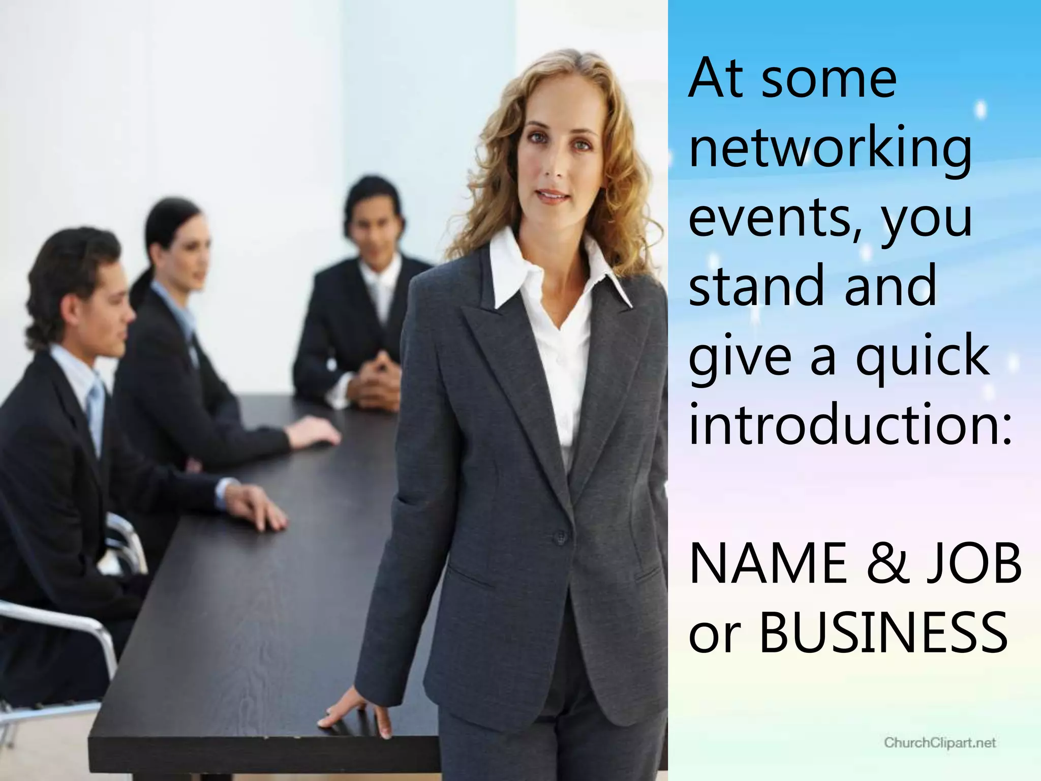 At some
networking
events, you
stand and
give a quick
introduction:
NAME & JOB
or BUSINESS
 