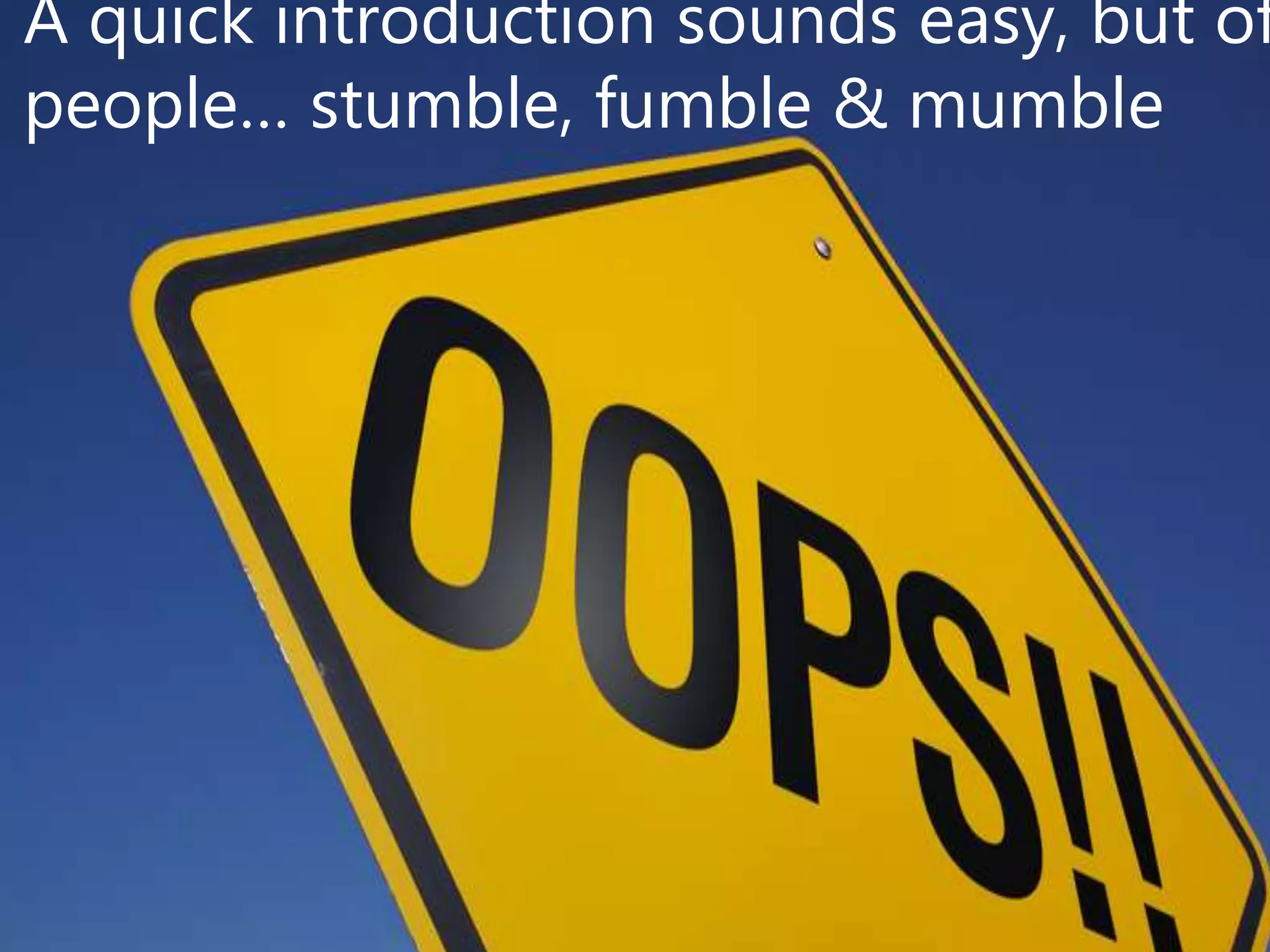 A quick introduction sounds easy, but of
people… stumble, fumble & mumble
 