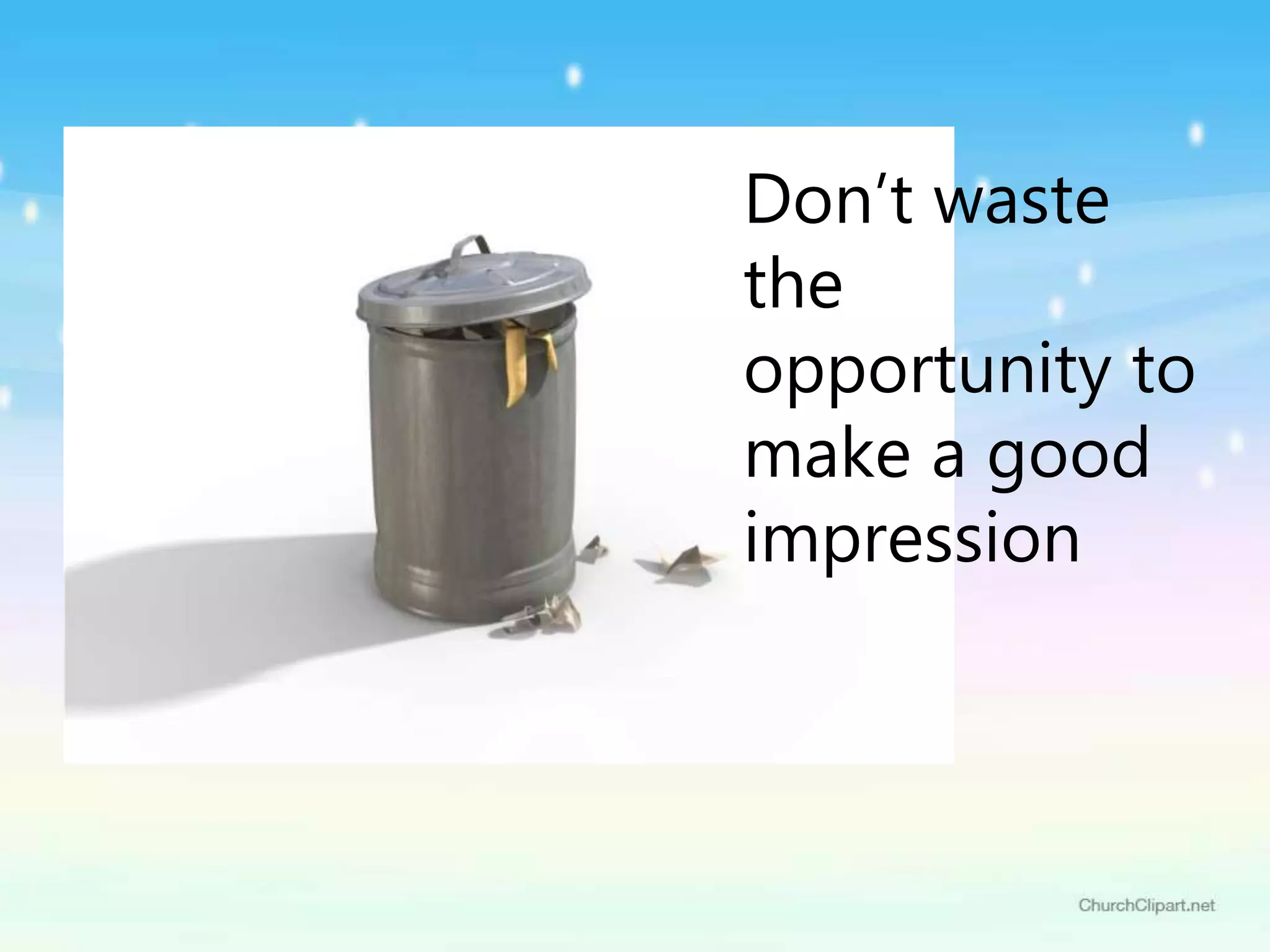 Don’t waste
the
opportunity to
make a good
impression
 