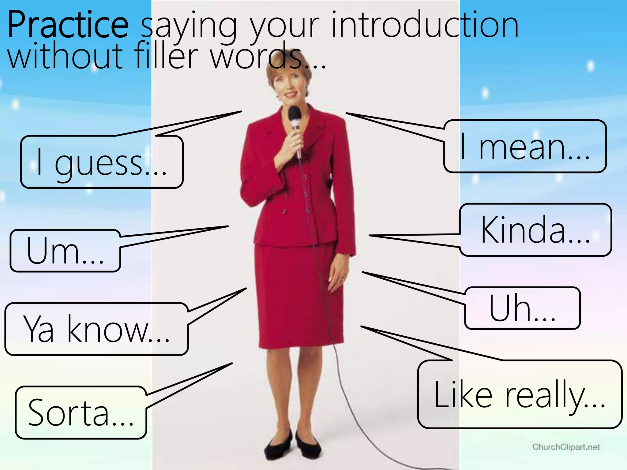 Practice saying your introduction
without filler words…
I mean…
Kinda…
Uh…
Like really…
I guess…
Um…
Ya know…
Sorta…
 