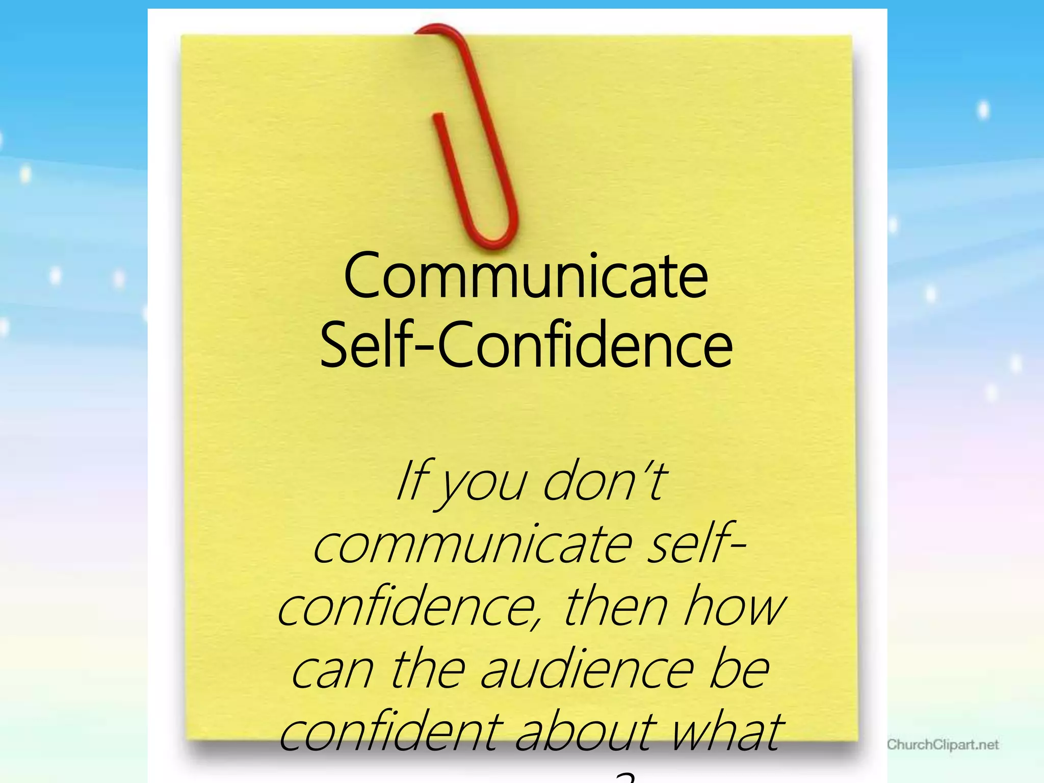 Communicate
Self-Confidence
If you don’t
communicate self-
confidence, then how
can the audience be
confident about what
 