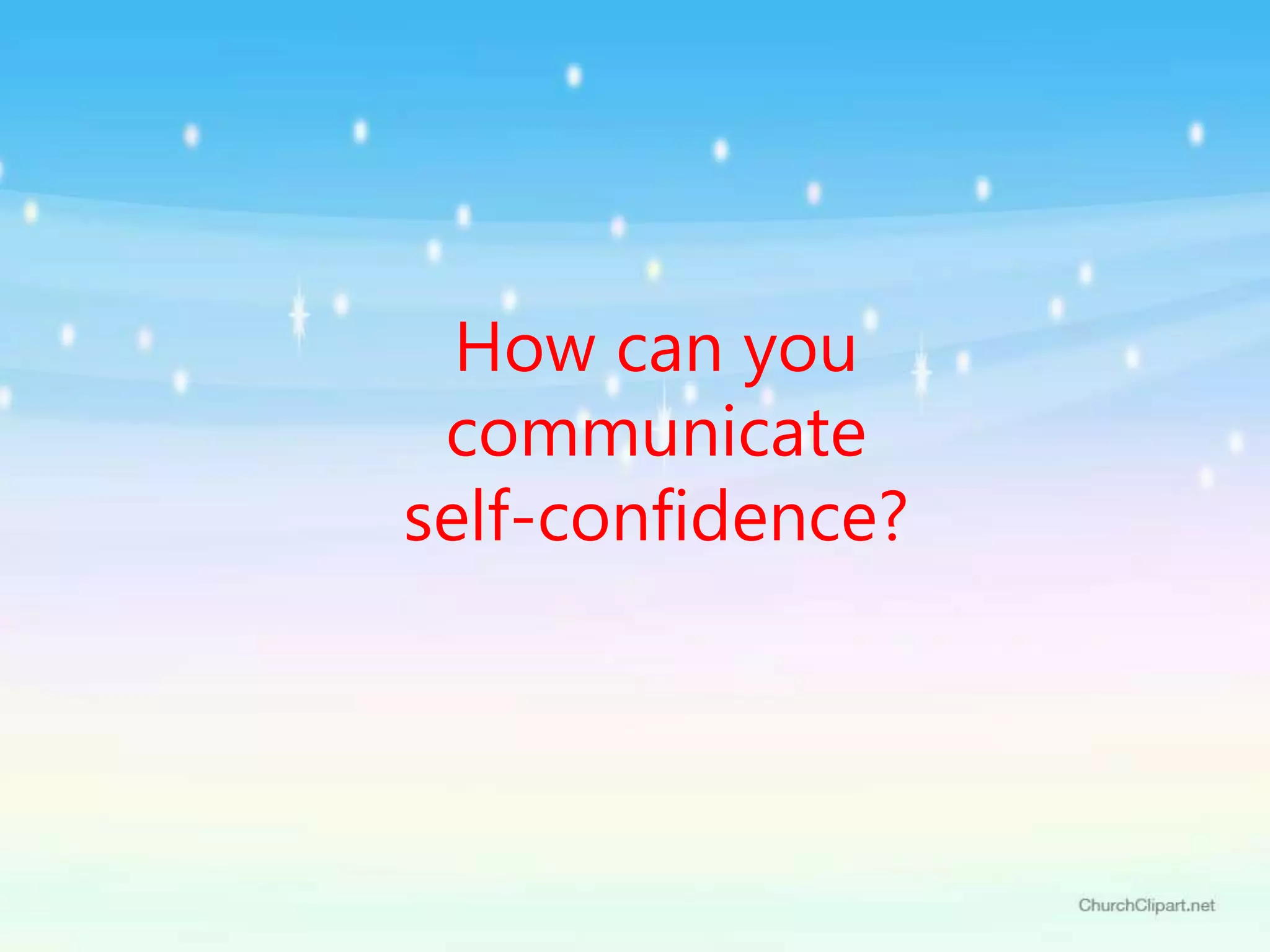 How can you
communicate
self-confidence?
 