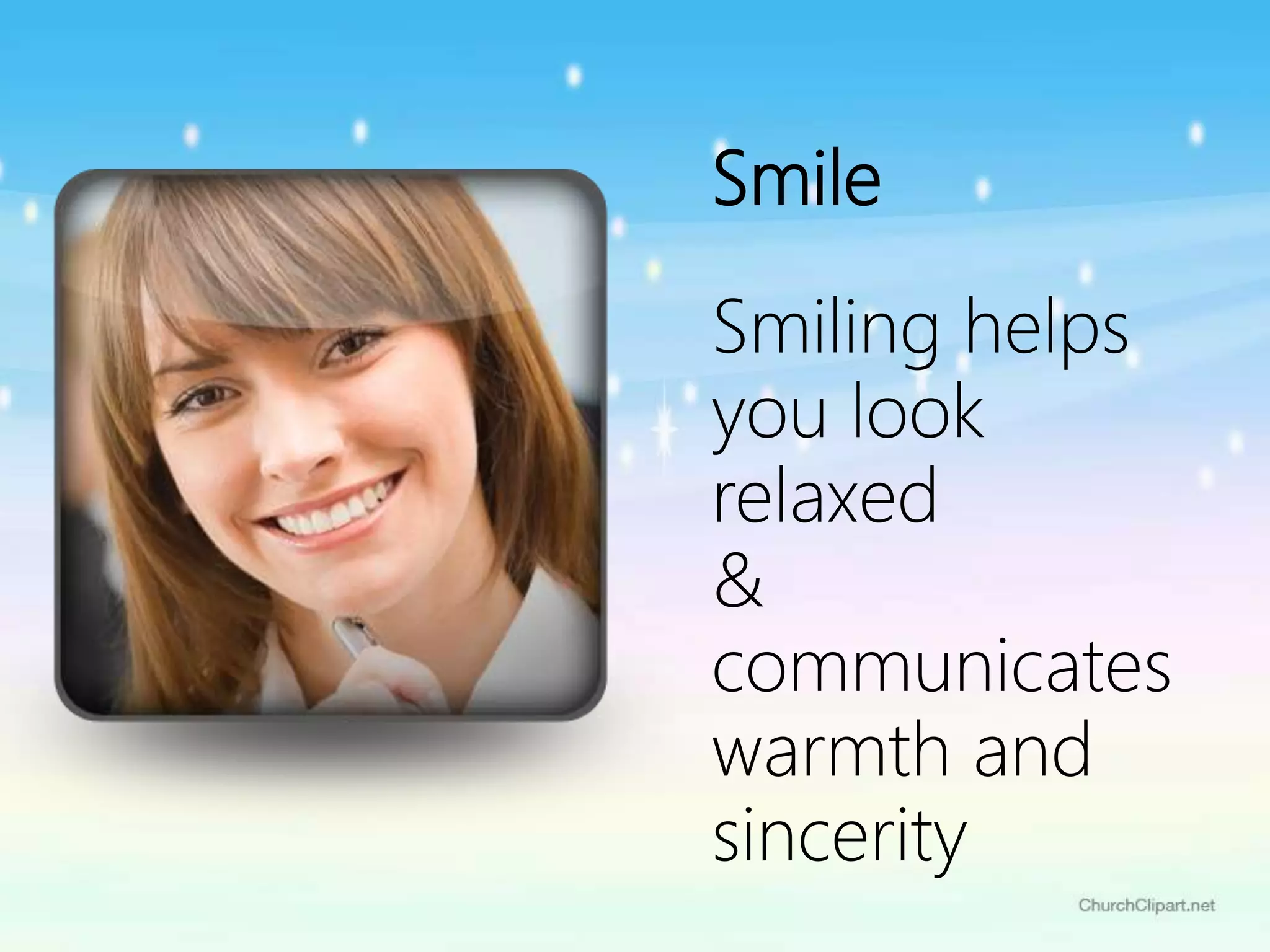 Smile
Smiling helps
you look
relaxed
&
communicates
warmth and
sincerity
 