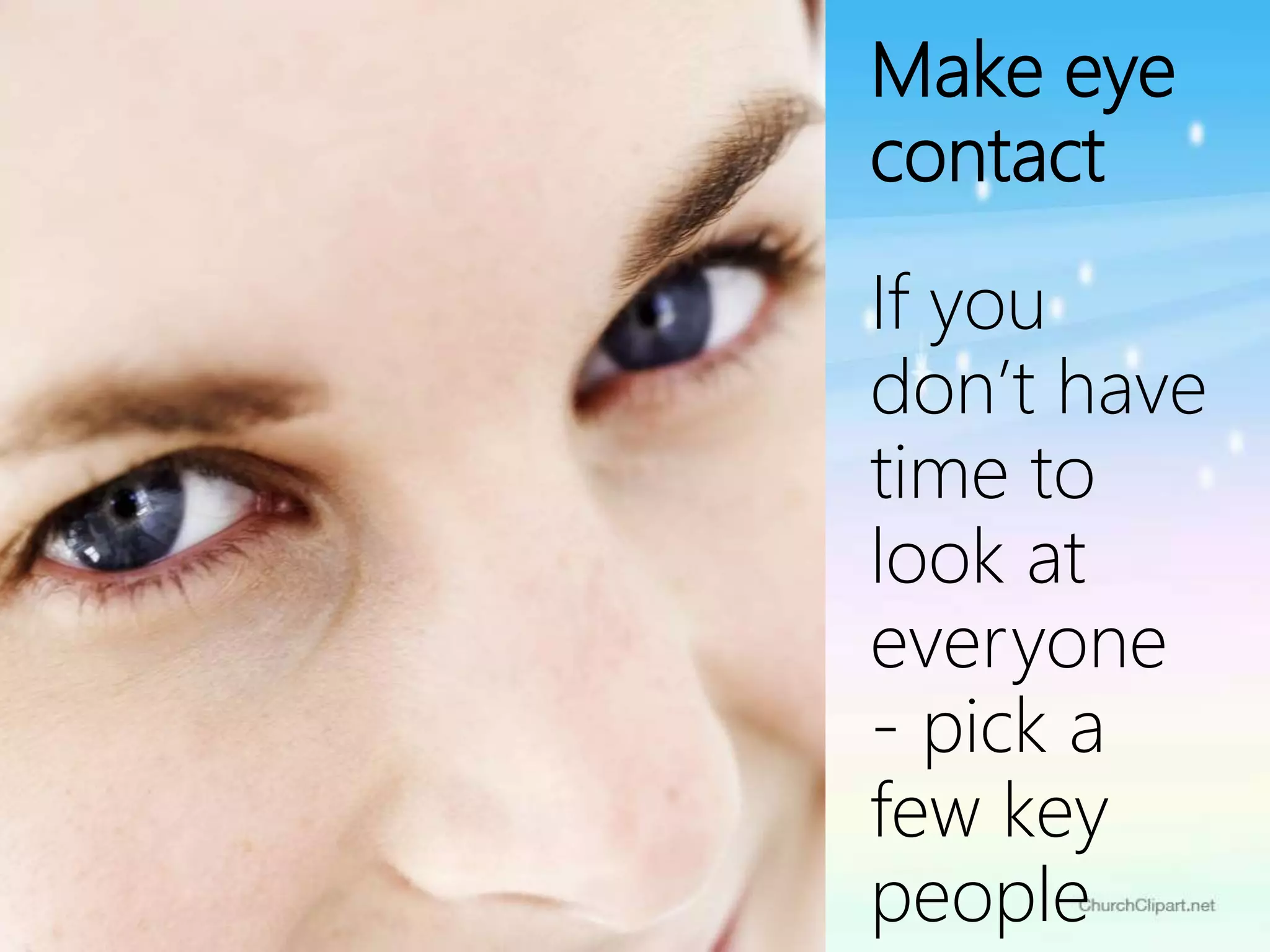 Make eye
contact
If you
don’t have
time to
look at
everyone
- pick a
few key
people
 