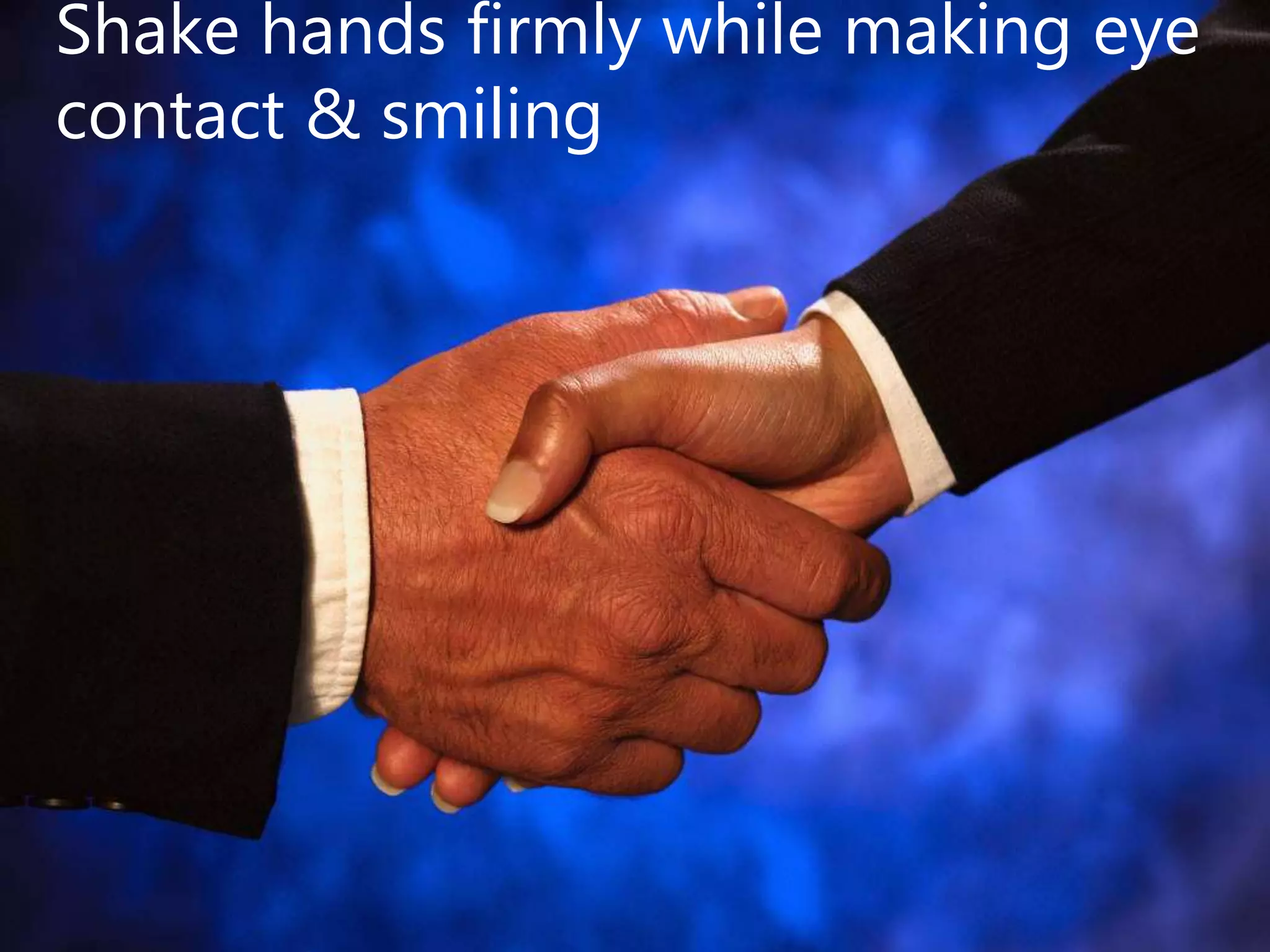 Shake hands firmly while making eye
contact & smiling
 