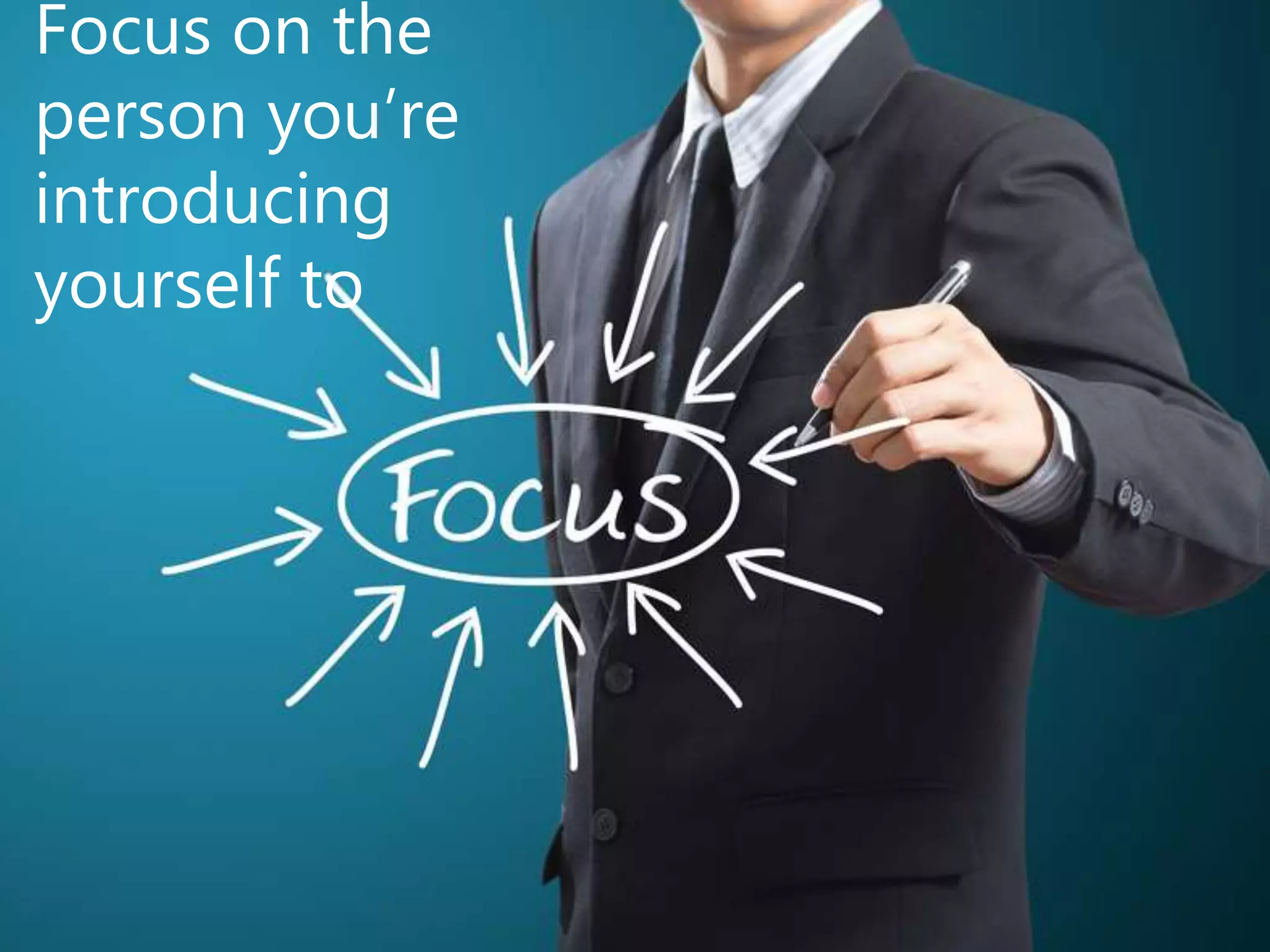 Focus on the
person you’re
introducing
yourself to
 
