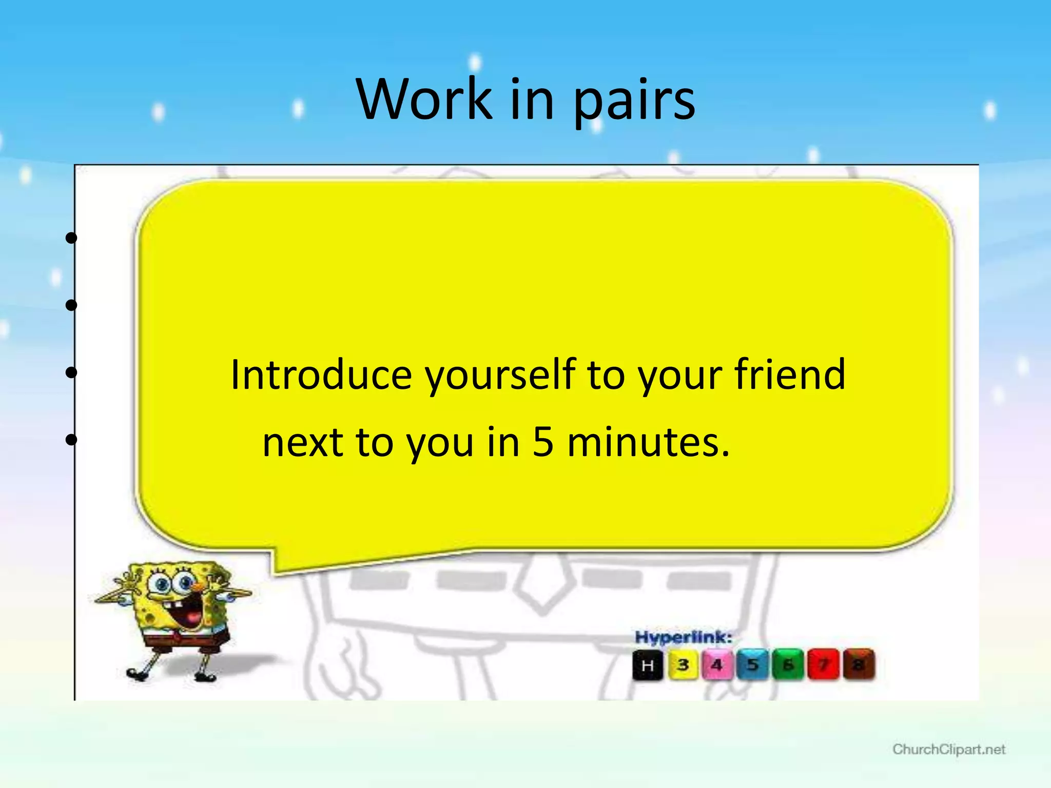 •
•
• Introduce yourself to your friend
• next to you in 5 minutes.
Work in pairs
 