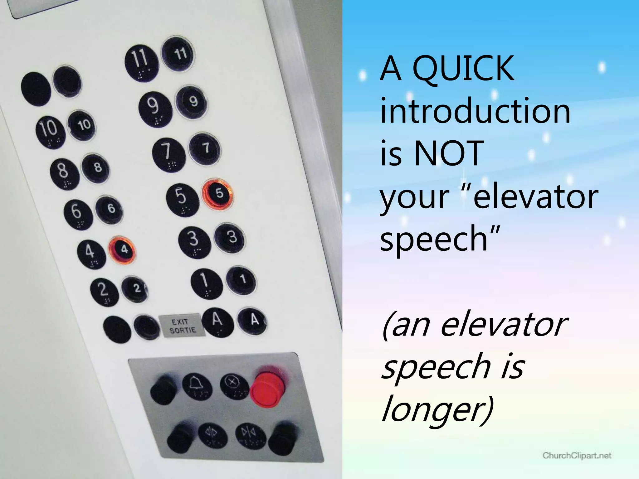 A QUICK
introduction
is NOT
your “elevator
speech”
(an elevator
speech is
longer)
 