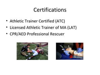 Certifications
• Athletic Trainer Certified (ATC)
• Licensed Athletic Trainer of MA (LAT)
• CPR/AED Professional Rescuer
 